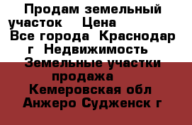 Продам земельный участок  › Цена ­ 570 000 - Все города, Краснодар г. Недвижимость » Земельные участки продажа   . Кемеровская обл.,Анжеро-Судженск г.